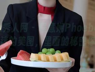 Xiuren秀人网 – 程慧娴Phoebe的照片，多么迷的美图，里面的秘密你懂吗？